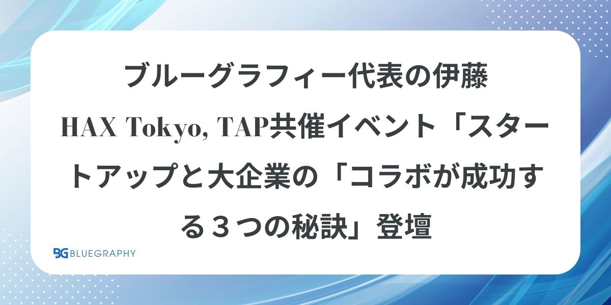 ブルーグラフィー代表の伊藤、HAX Tokyo, TAP共催イベント「スタートアップと大企業の「コラボが成功する３つの秘訣」登壇