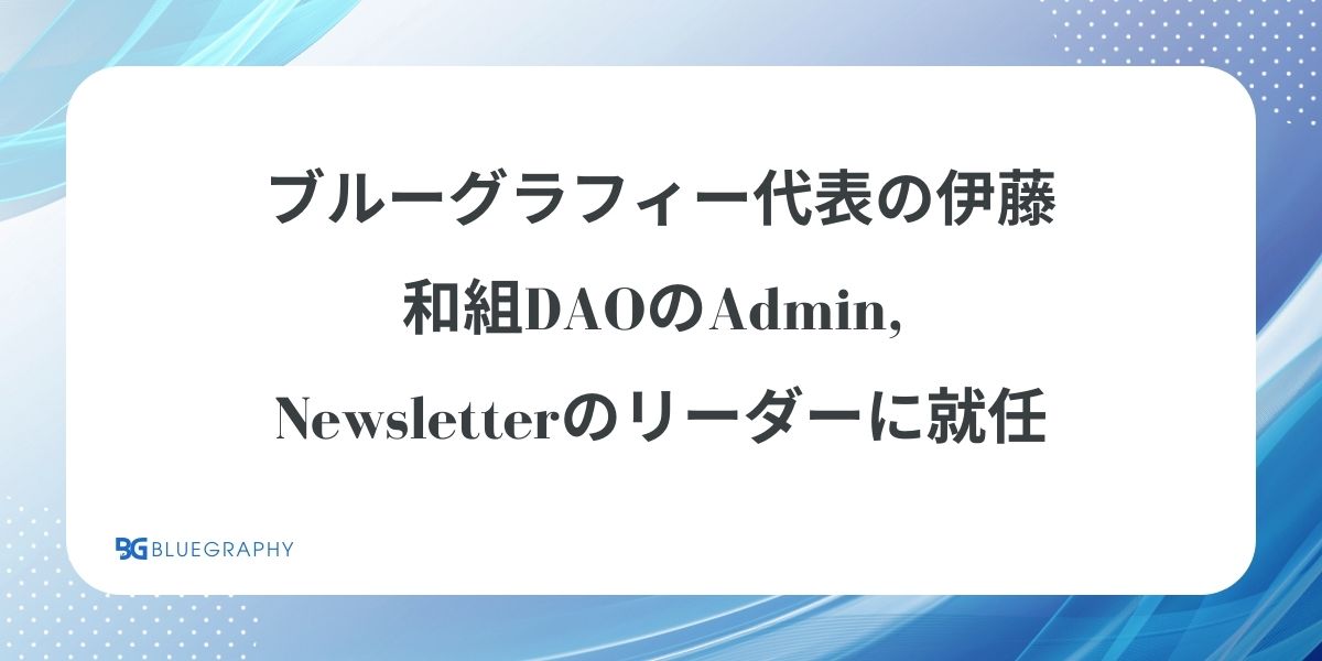 ブルーグラフィー代表の伊藤、和組DAOのAdmin, Newsletterのリーダーに就任