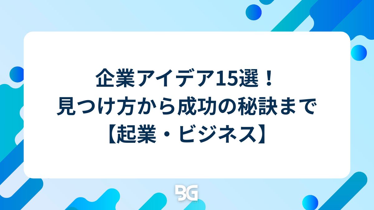 企業アイデア15選！見つけ方から成功の秘訣まで【起業・ビジネス】